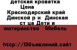 детская кроватка › Цена ­ 3 500 - Краснодарский край, Динской р-н, Динская ст-ца Дети и материнство » Мебель   